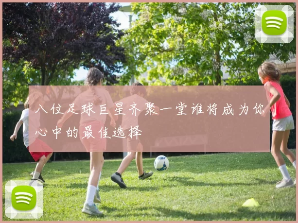 八位足球巨星齐聚一堂谁将成为你心中的最佳选择