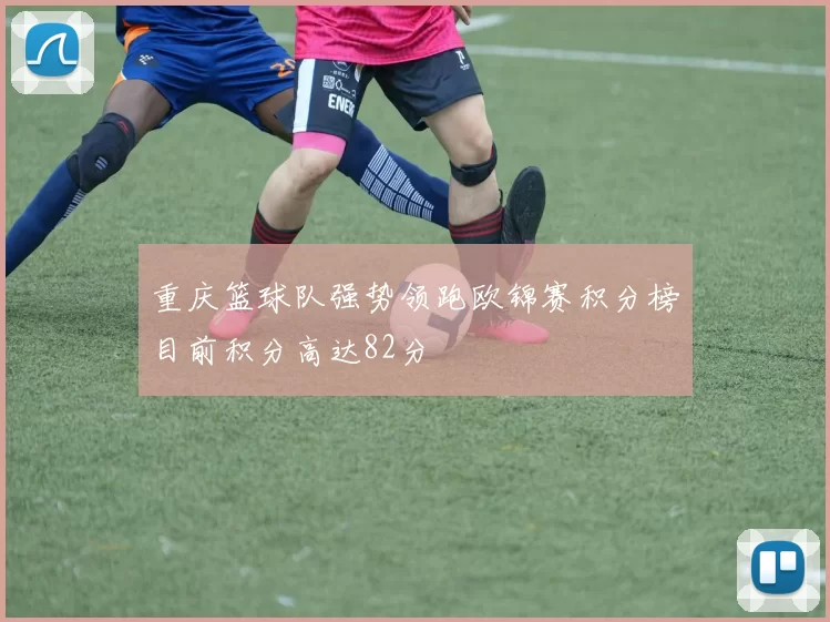 重庆篮球队强势领跑欧锦赛积分榜目前积分高达82分