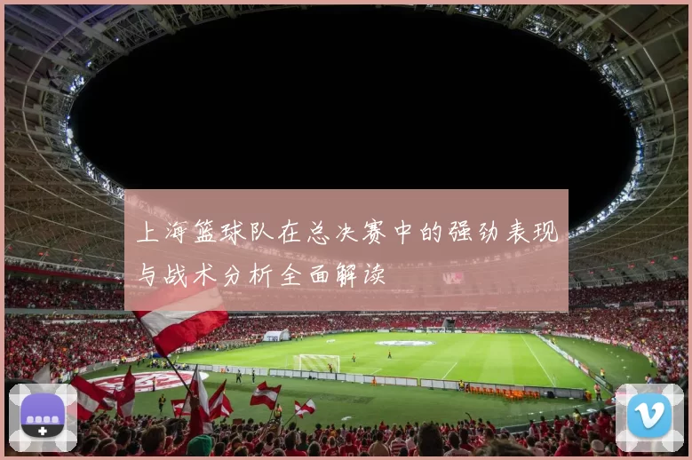 上海篮球队在总决赛中的强劲表现与战术分析全面解读