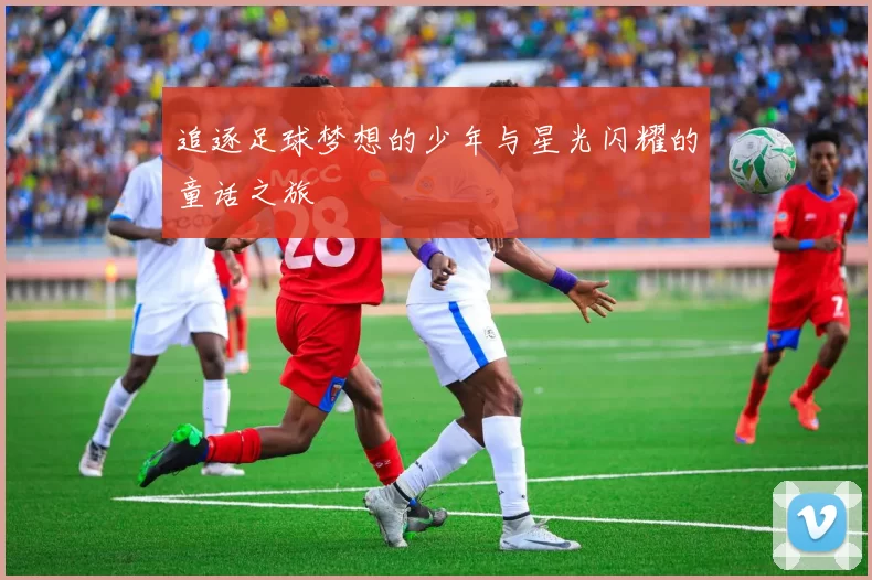 追逐足球梦想的少年与星光闪耀的童话之旅