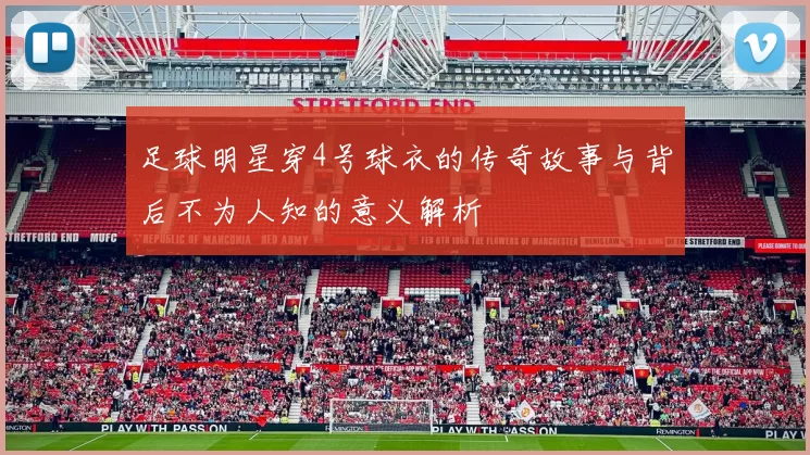 足球明星穿4号球衣的传奇故事与背后不为人知的意义解析