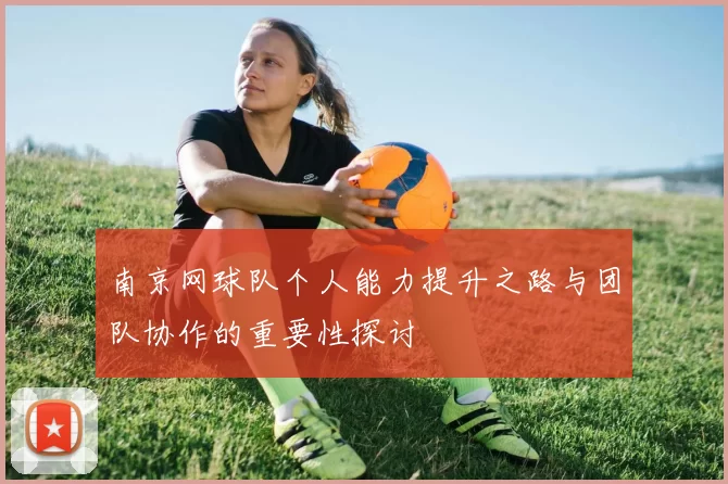 南京网球队个人能力提升之路与团队协作的重要性探讨