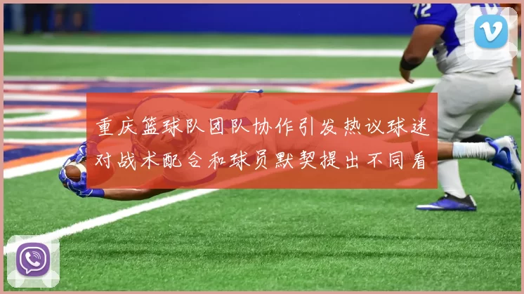 重庆篮球队团队协作引发热议球迷对战术配合和球员默契提出不同看法