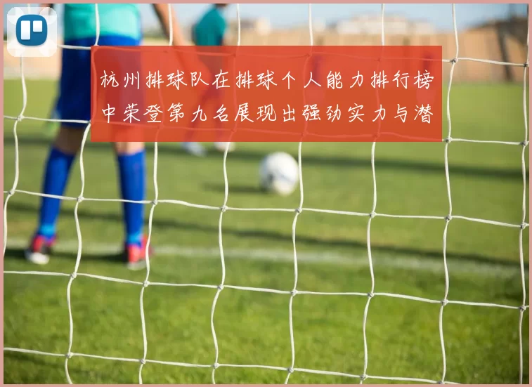杭州排球队在排球个人能力排行榜中荣登第九名展现出强劲实力与潜力