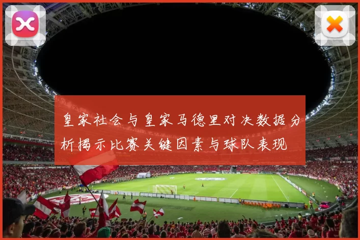 皇家社会与皇家马德里对决数据分析揭示比赛关键因素与球队表现