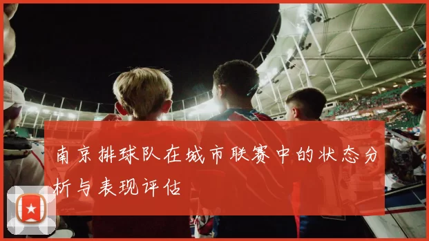 南京排球队在城市联赛中的状态分析与表现评估