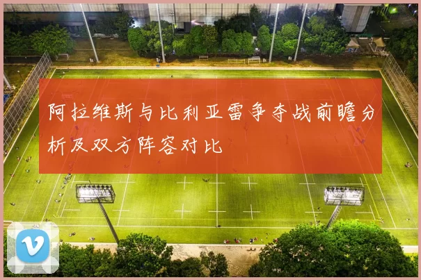 阿拉维斯与比利亚雷争夺战前瞻分析及双方阵容对比