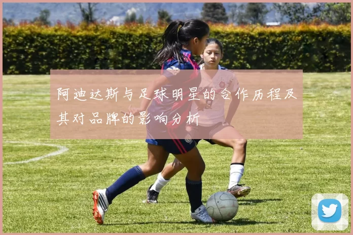 阿迪达斯与足球明星的合作历程及其对品牌的影响分析
