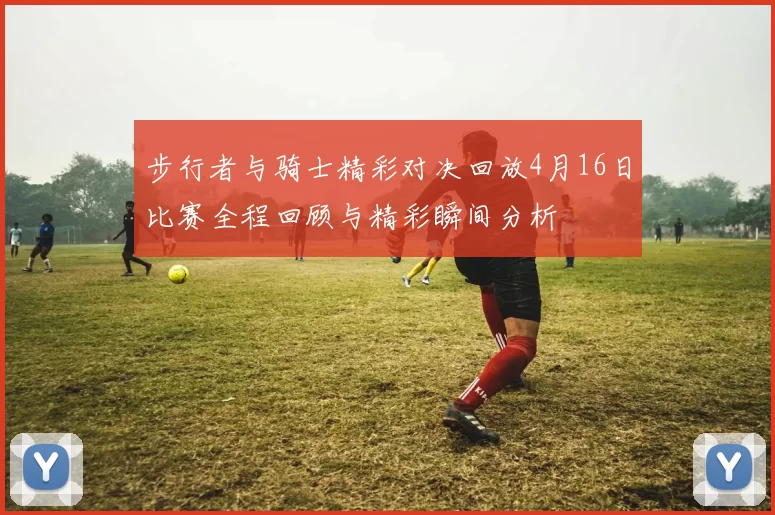 步行者与骑士精彩对决回放4月16日比赛全程回顾与精彩瞬间分析