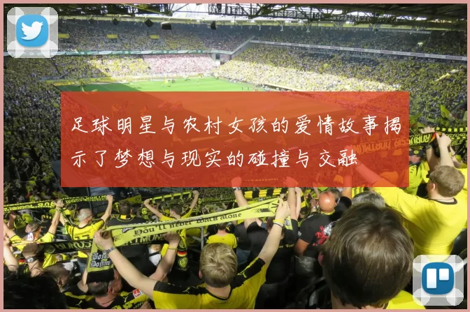 足球明星与农村女孩的爱情故事揭示了梦想与现实的碰撞与交融