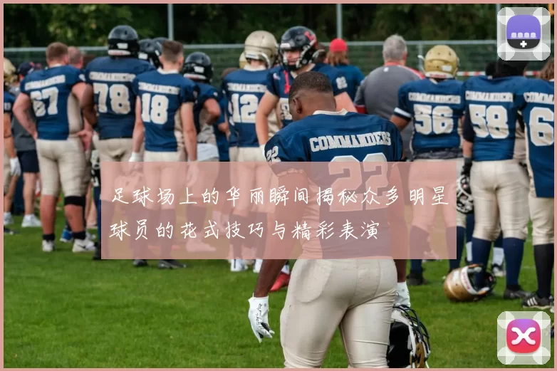足球场上的华丽瞬间揭秘众多明星球员的花式技巧与精彩表演