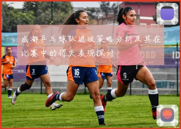 成都乒乓球队进攻策略分析及其在比赛中的得失表现探讨