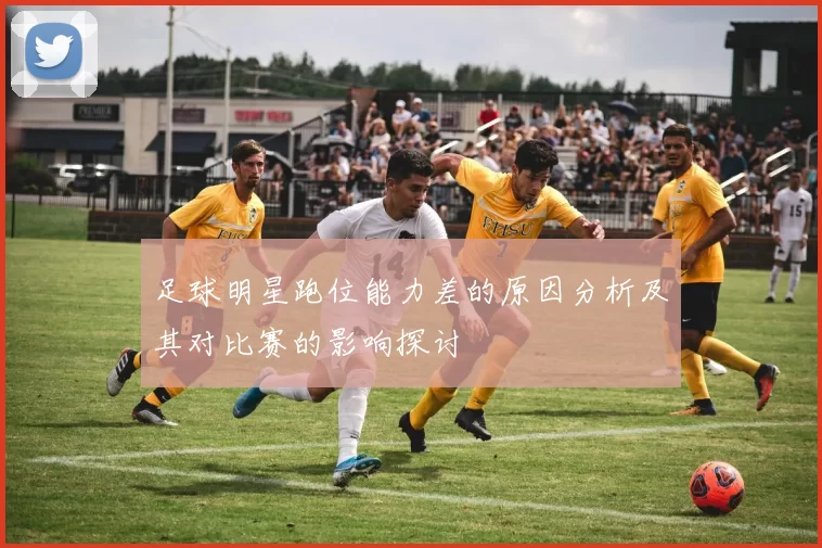 足球明星跑位能力差的原因分析及其对比赛的影响探讨