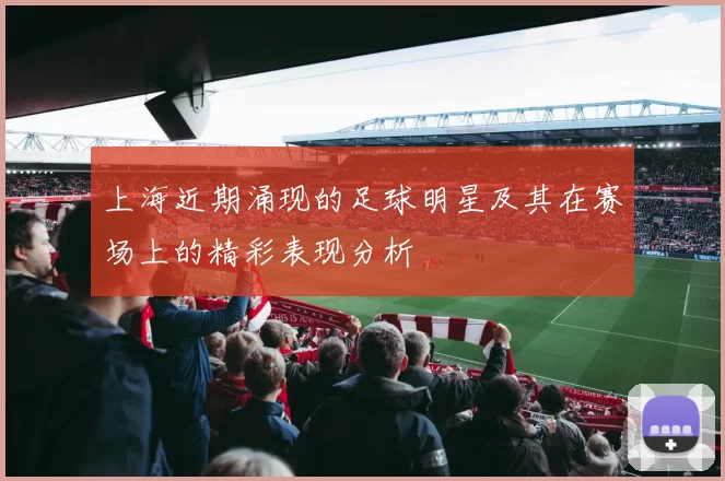 上海近期涌现的足球明星及其在赛场上的精彩表现分析