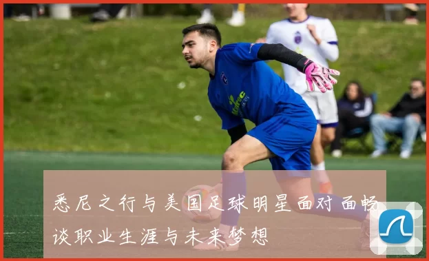 悉尼之行与美国足球明星面对面畅谈职业生涯与未来梦想