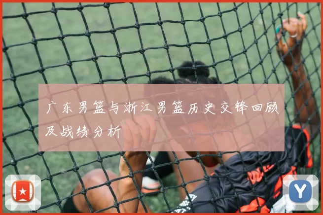 广东男篮与浙江男篮历史交锋回顾及战绩分析