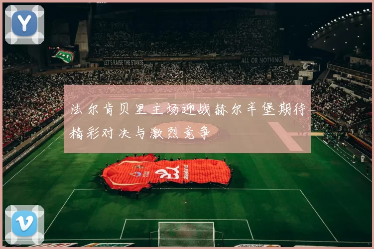 法尔肯贝里主场迎战赫尔辛堡期待精彩对决与激烈竞争