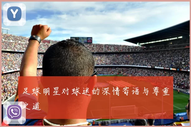 足球明星对球迷的深情寄语与尊重之道