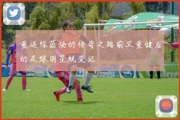 重返绿茵场的传奇之路前叉重健后的足球明星蜕变记