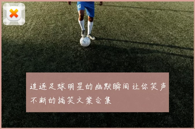 追逐足球明星的幽默瞬间让你笑声不断的搞笑文案合集