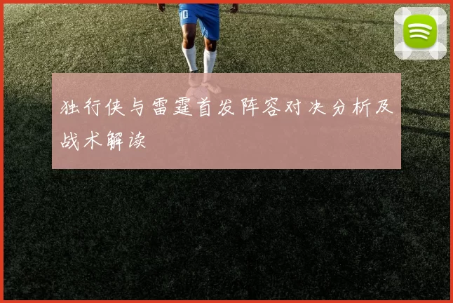 独行侠与雷霆首发阵容对决分析及战术解读