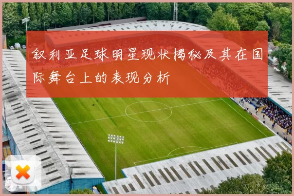 叙利亚足球明星现状揭秘及其在国际舞台上的表现分析