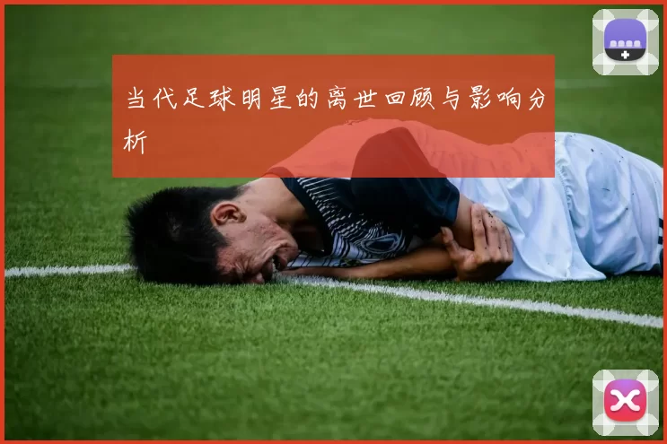 当代足球明星的离世回顾与影响分析