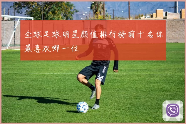 全球足球明星颜值排行榜前十名你最喜欢哪一位