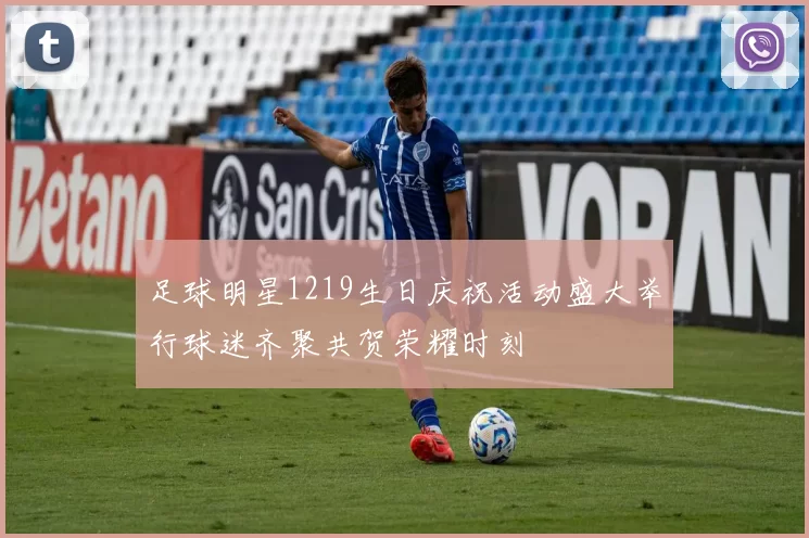 足球明星1219生日庆祝活动盛大举行球迷齐聚共贺荣耀时刻