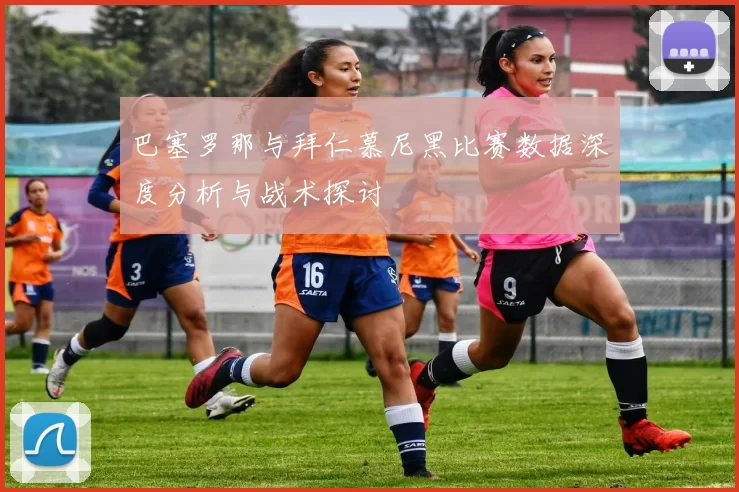 巴塞罗那与拜仁慕尼黑比赛数据深度分析与战术探讨