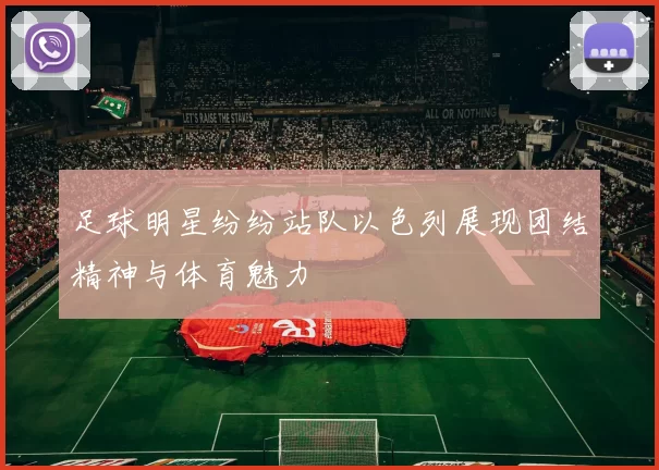 足球明星纷纷站队以色列展现团结精神与体育魅力