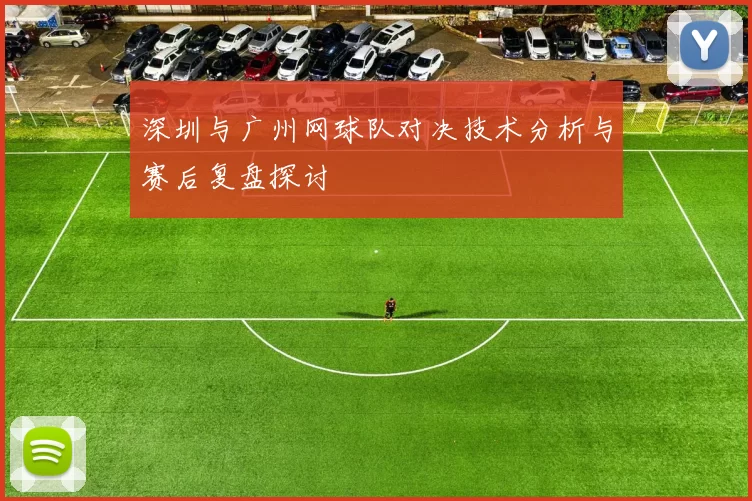 深圳与广州网球队对决技术分析与赛后复盘探讨
