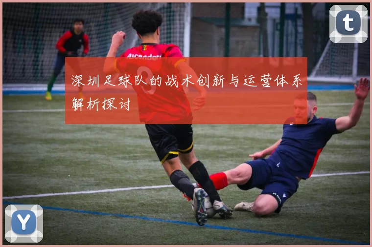 深圳足球队的战术创新与运营体系解析探讨
