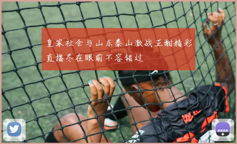 皇家社会与山东泰山激战正酣精彩直播尽在眼前不容错过